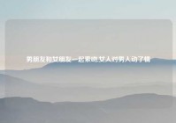 男朋友和女朋友一起索吻,女人对男人动了情