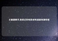 王雅捷聊天,他拍过的电影或电视剧有哪些呢