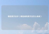 情侣英文名字（情侣间的英文名怎么组成）
