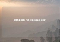 周婧男朋友（他们会走到最后吗）