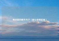 带诗意的聊天句子（能让你想起谁）