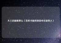大三还能脱单么（怎样才能找到命中注定的人）