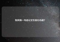 如何用一句话让女生脸红心跳？