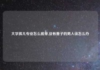 大学孤儿专业怎么脱单,没有妻子的男人该怎么办
