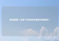 时尚新娘（诠释了时尚和性感的完美融合）
