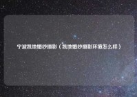宁波凯地婚纱摄影（凯地婚纱摄影环境怎么样）