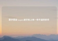 散步搭讪 magnet,谁手机上有一些牛逼的软件
