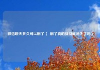 微信聊天多久可以删了（  删了真的就彻底消失了吗）