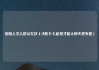 陌陌上怎么搭讪女孩（该用什么话题才能让聊天更有趣）