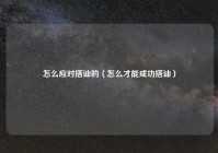 怎么应对搭讪的（怎么才能成功搭讪）