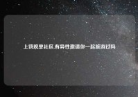 上饶脱单社区,有异性邀请你一起旅游过吗