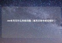 2000年龙女什么时候动婚（属龙女啥年龄结婚好）
