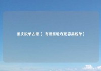 重庆脱单去哪（  有哪些地方更容易脱单）