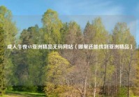 成人午夜AV亚洲精品无码网站（哪里还能找到亚洲精品）