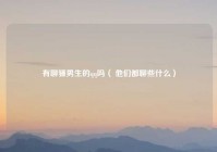 有聊骚男生的qq吗（ 他们都聊些什么）