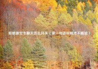 拒绝跟女生聊天怎么开头（第一句话说啥才不尴尬）
