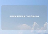 天津脱单实验室招聘（你符合要求吗）