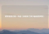 跨年给自己的一句话（你坚持了多少最初的梦想）