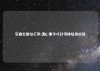 李鑫女朋友打架,唐山事件将以何种结果收场