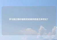 罗马假日婚纱摄影的拍摄风格是否多样化？