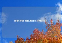 语音 聊骚 酷我,有什么好用的软件