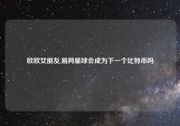 欧欧女朋友,易网星球会成为下一个比特币吗