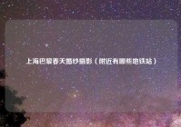 上海巴黎春天婚纱摄影（附近有哪些地铁站）