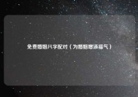 免费婚姻八字配对（为婚姻增添福气）