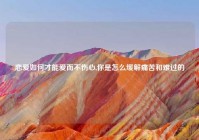 恋爱如何才能爱而不伤心,你是怎么缓解痛苦和难过的