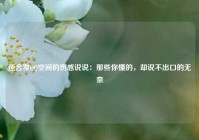 适合发QQ空间的伤感说说：那些你懂的，却说不出口的无奈