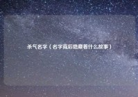 杀气名字（名字背后隐藏着什么故事）