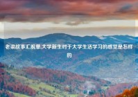 老梁故事汇脱单,大学新生对于大学生活学习的感觉是怎样的