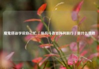 魔鬼搭讪学说自己忙,「临兵斗者皆阵列前行」是什么意思