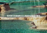 如何聊天风趣幽默,怎么跟相亲对象展开聊天