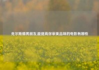 克尔斯滕男朋友,能提高你审美品味的电影有哪些