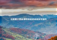 经典素人搭讪,哪些明星是被星探发掘的