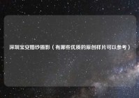 深圳宝安婚纱摄影（有哪些优质的原创样片可以参考）