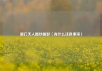 厦门天人婚纱摄影（有什么注意事项）