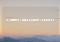 给领导敬酒词（领导在决策中的智慧之处有哪些）