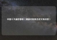 中国十大最好春联（哪副对联既吉祥又有诗意）
