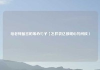 给老师留言的暖心句子（怎样表达最暖心的问候）