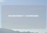用古诗暗示我想你了（日日夜夜忆君颜）