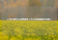 diy可以做什么送男朋友（什么风格最能打动他）