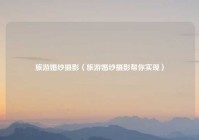 旅游婚纱摄影（旅游婚纱摄影帮你实现）