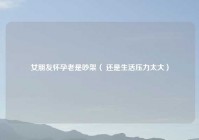 女朋友怀孕老是吵架（ 还是生活压力太大）