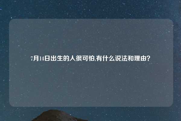 7月14日出生的人很可怕,有什么说法和理由？