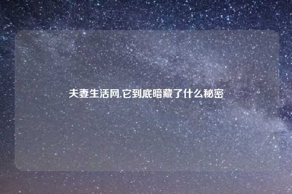 夫妻生活网,它到底暗藏了什么秘密