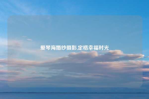 爱琴海婚纱摄影,定格幸福时光