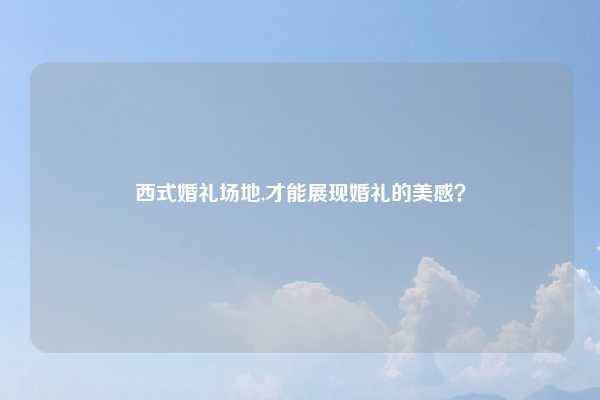 西式婚礼场地,才能展现婚礼的美感？