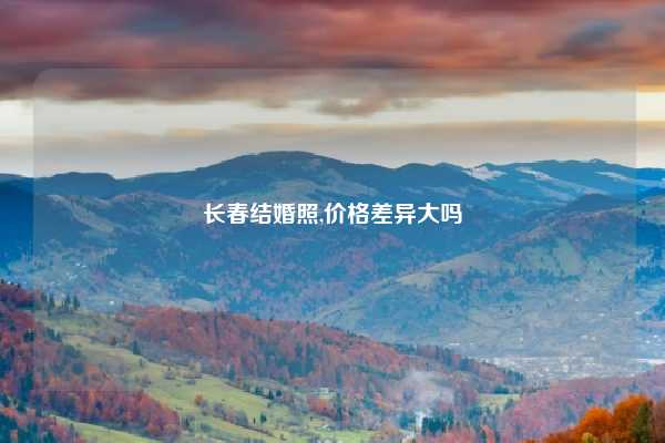长春结婚照,价格差异大吗